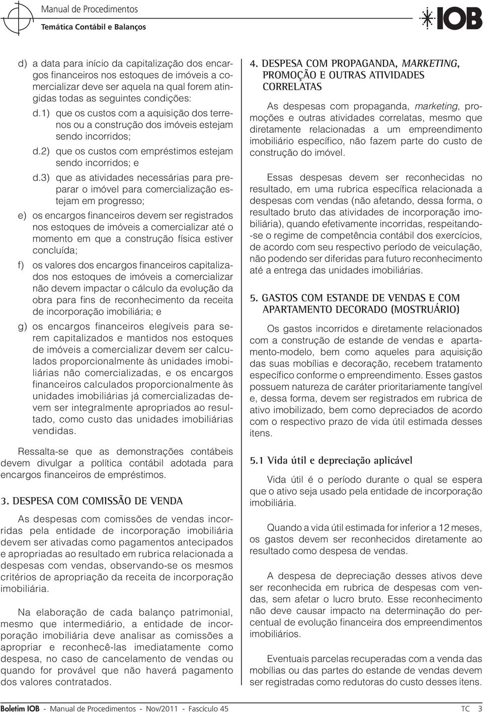 3) que as atividades necessárias para preparar o imóvel para comercialização estejam em progresso; e) os encargos financeiros devem ser registrados nos estoques de imóveis a comercializar até o