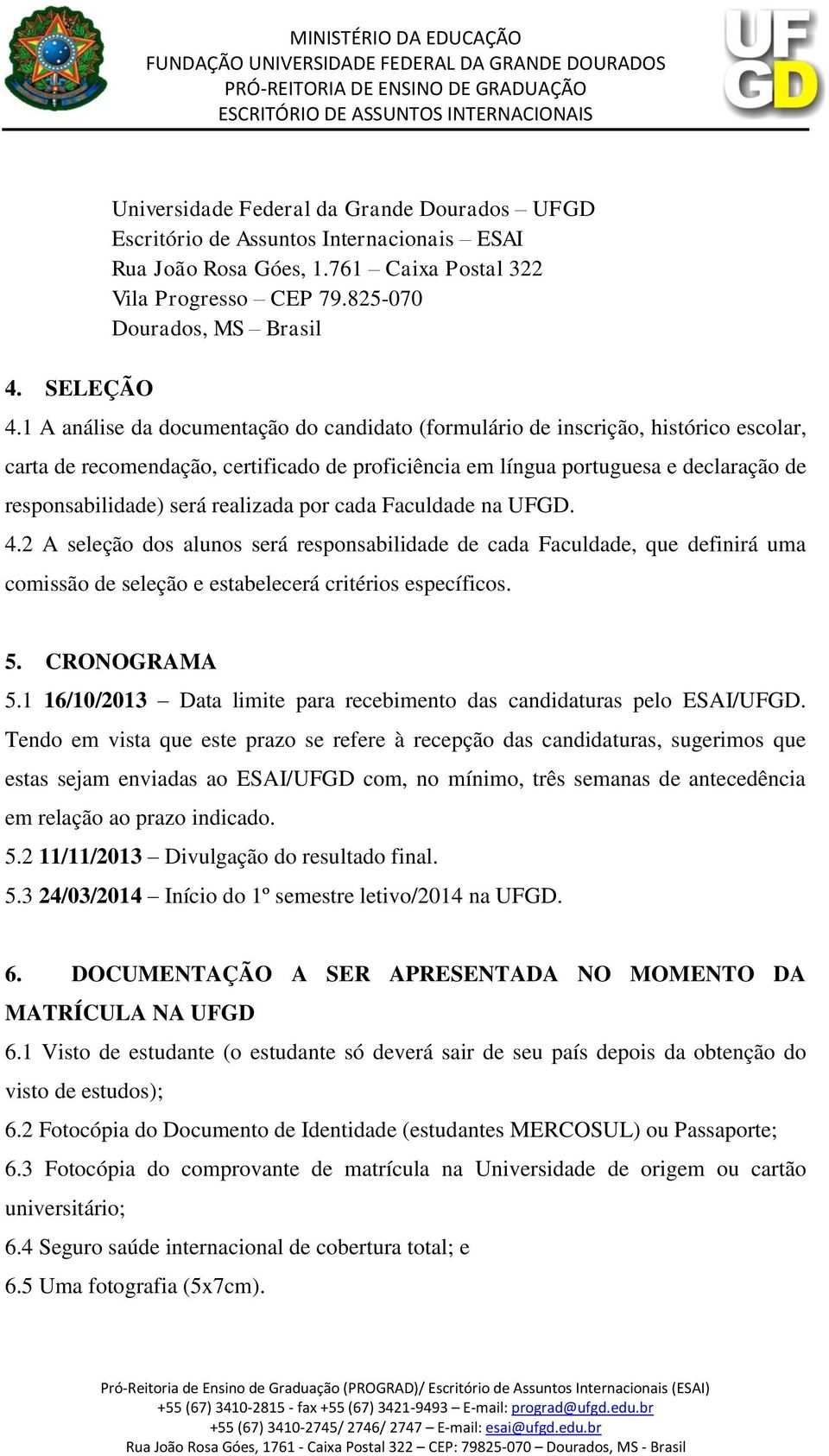 realizada por cada Faculdade na UFGD. 4.2 A seleção dos alunos será responsabilidade de cada Faculdade, que definirá uma comissão de seleção e estabelecerá critérios específicos. 5. CRONOGRAMA 5.