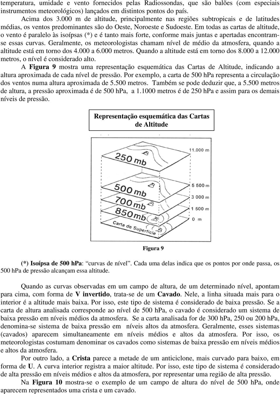 Em todas as cartas de altitude, o vento é paralelo às isoípsas (*) e é tanto mais forte, conforme mais juntas e apertadas encontramse essas curvas.