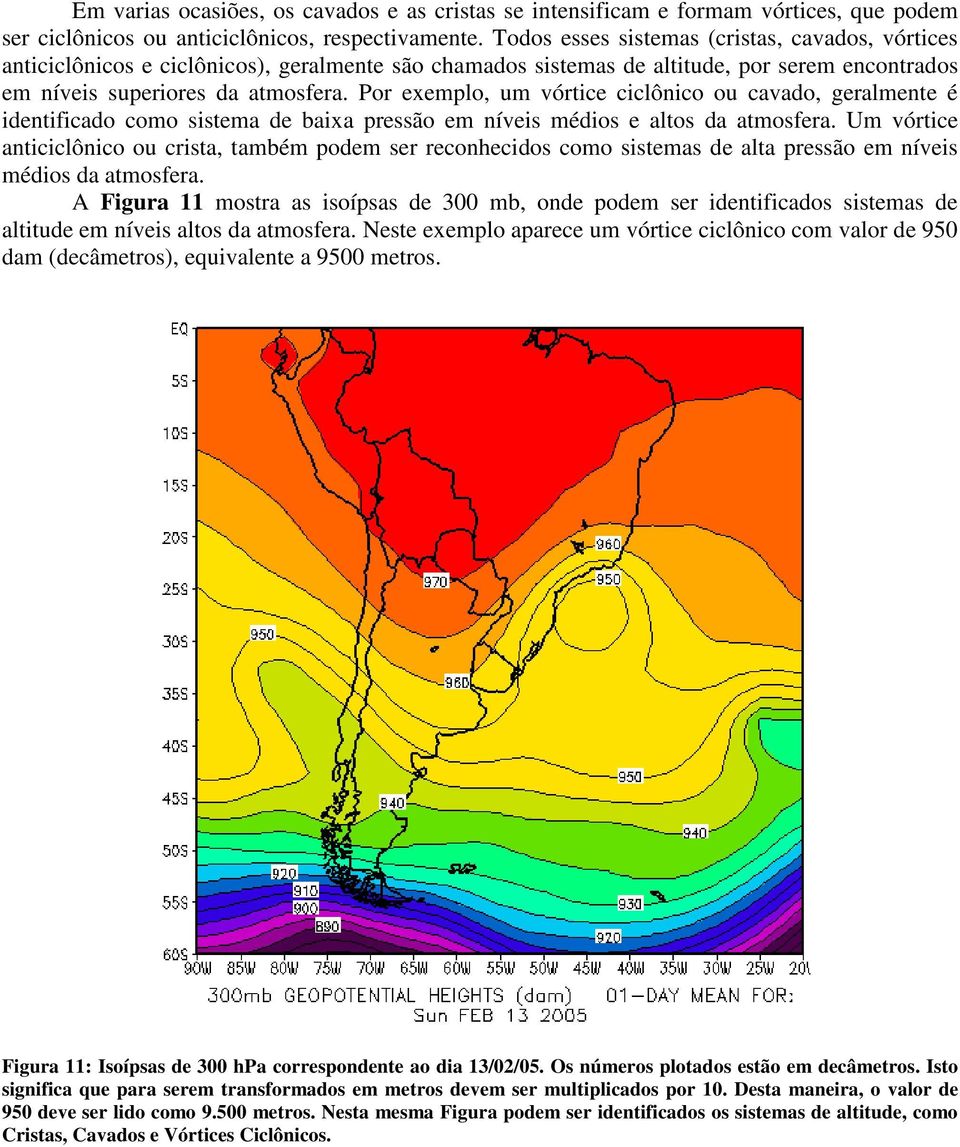 Por exemplo, um vórtice ciclônico ou cavado, geralmente é identificado como sistema de baixa pressão em níveis médios e altos da atmosfera.