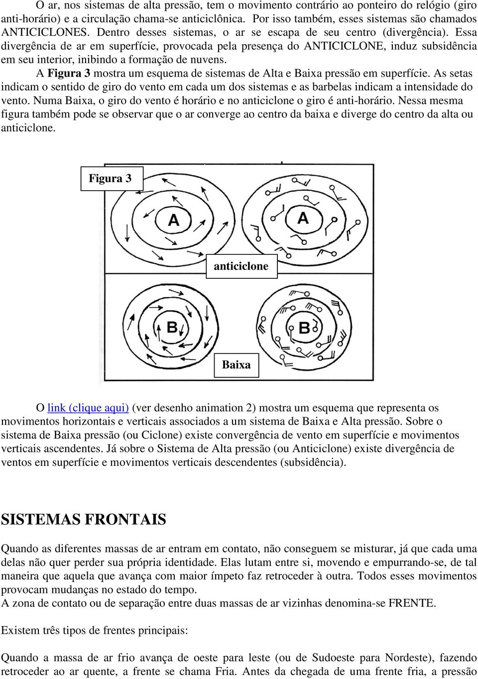 Essa divergência de ar em superfície, provocada pela presença do ANTICICLONE, induz subsidência em seu interior, inibindo a formação de nuvens.