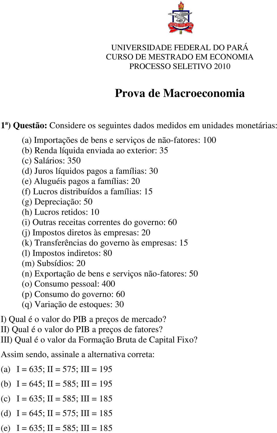 famílias: 15 (g) Depreciação: 50 (h) Lucros retidos: 10 (i) Outras receitas correntes do governo: 60 (j) Impostos diretos às empresas: 20 (k) Transferências do governo às empresas: 15 (l) Impostos