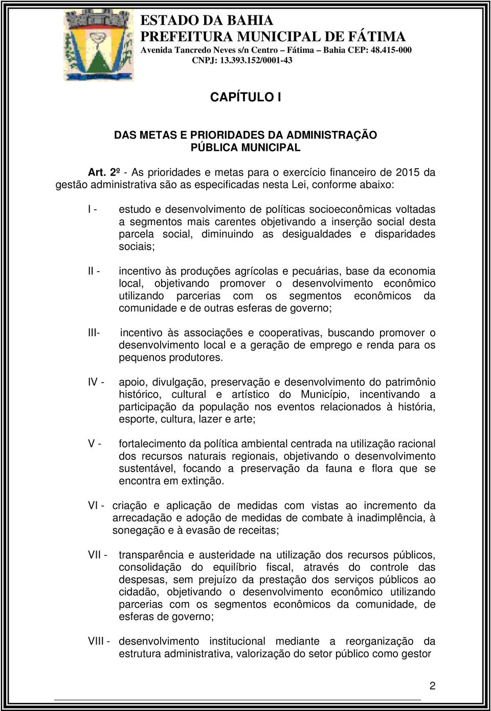 2º - As prioridades e metas para o exercício financeiro de 2015 da gestão administrativa são as especificadas nesta Lei, conforme abaixo: I - II - III- IV - V - estudo e desenvolvimento de políticas