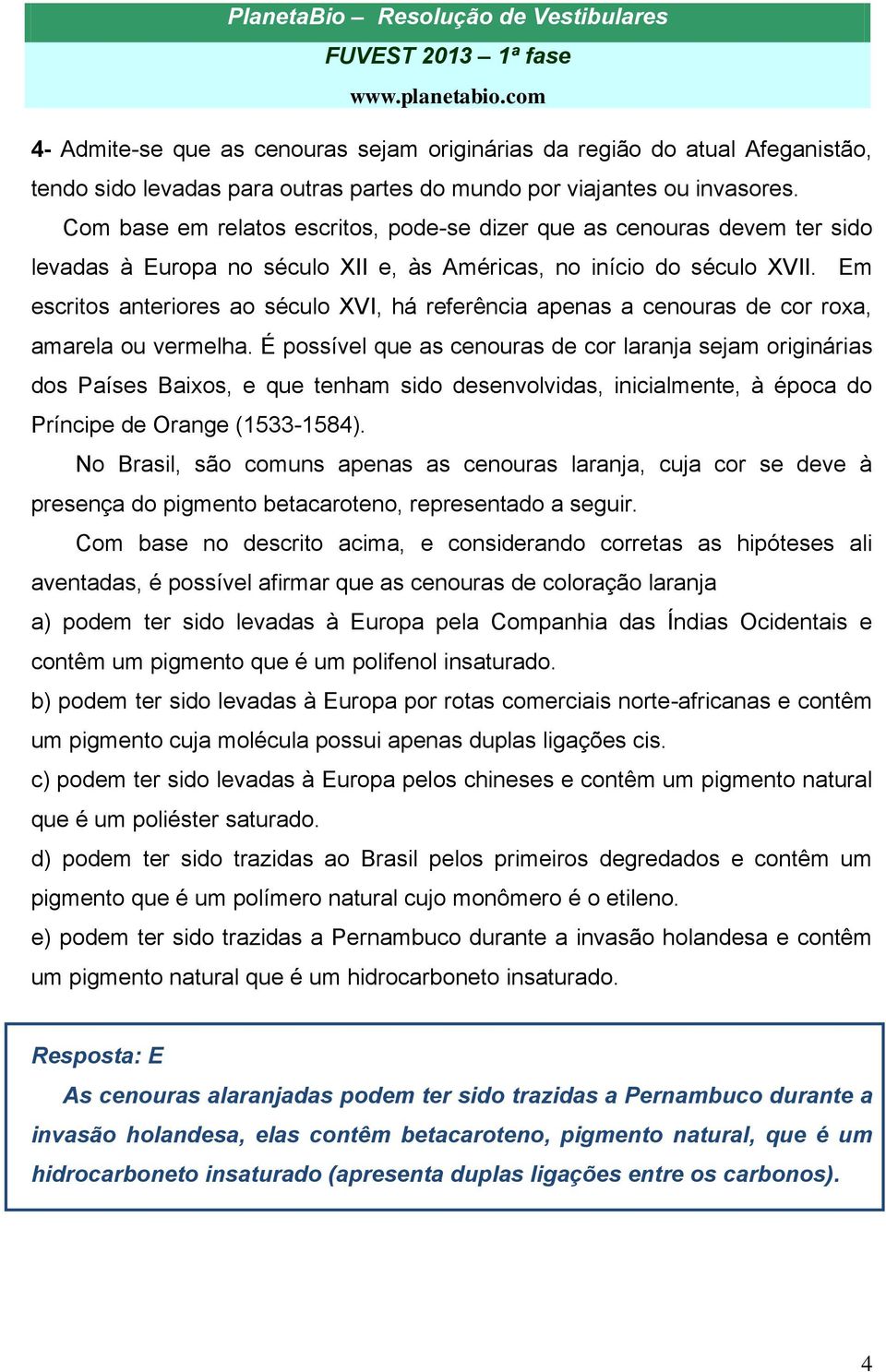 Em escritos anteriores ao século XVI, há referência apenas a cenouras de cor roxa, amarela ou vermelha.