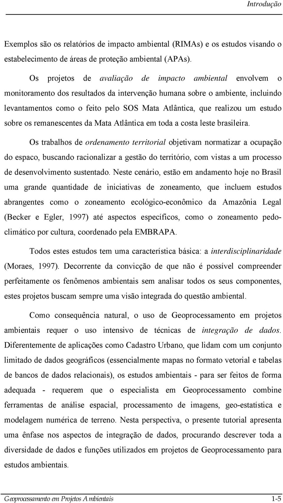 realizou um estudo sobre os remanescentes da Mata Atlântica em toda a costa leste brasileira.