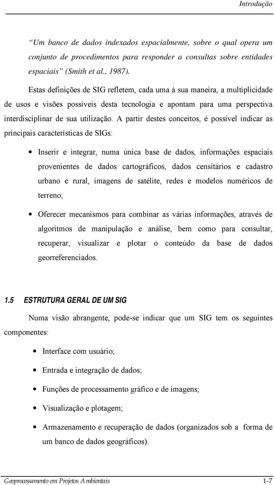 A partir destes conceitos, é possível indicar as principais características de SIGs: Inserir e integrar, numa única base de dados, informações espaciais provenientes de dados cartográficos, dados