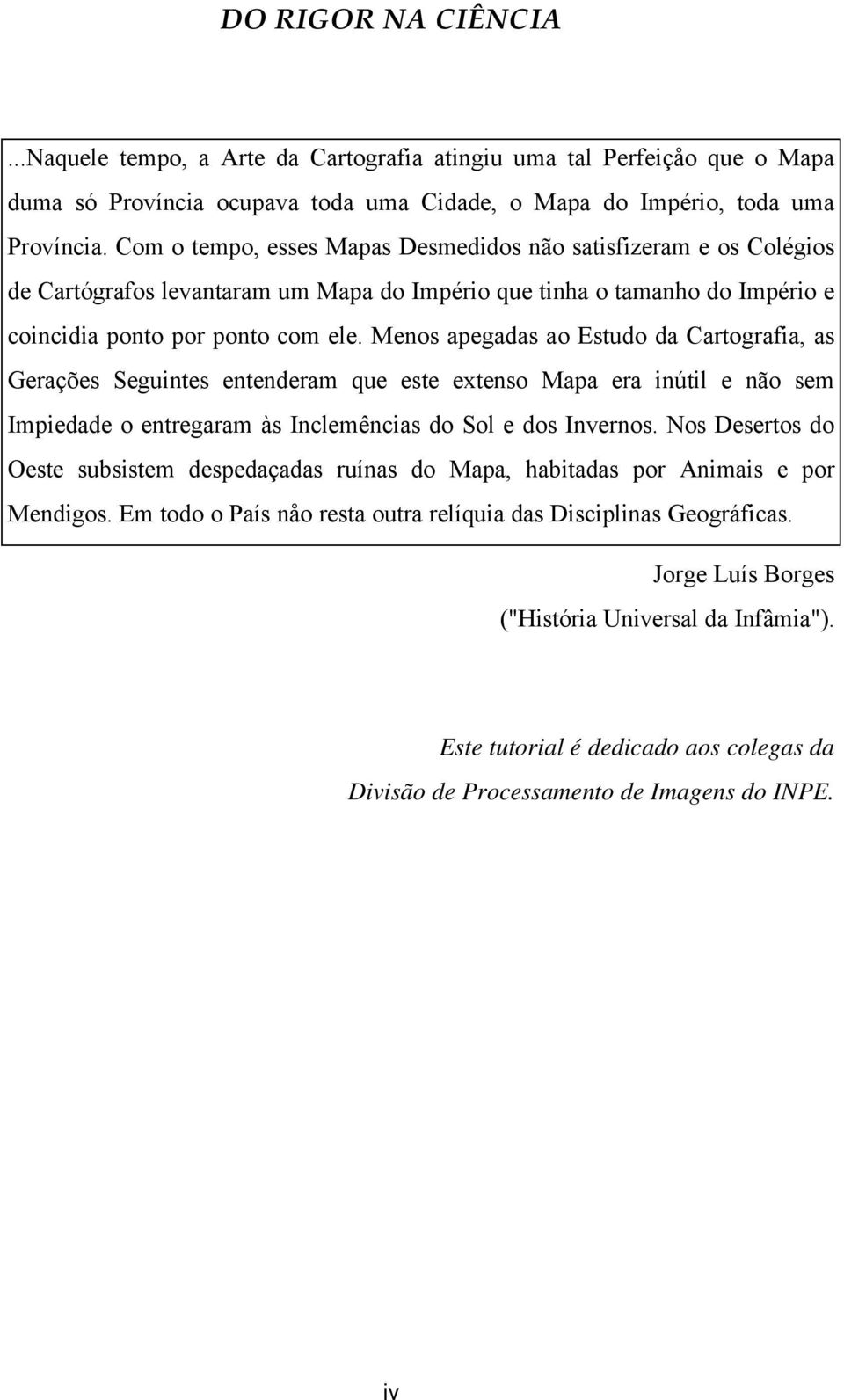 Menos apegadas ao Estudo da Cartografia, as Gerações Seguintes entenderam que este extenso Mapa era inútil e não sem Impiedade o entregaram às Inclemências do Sol e dos Invernos.