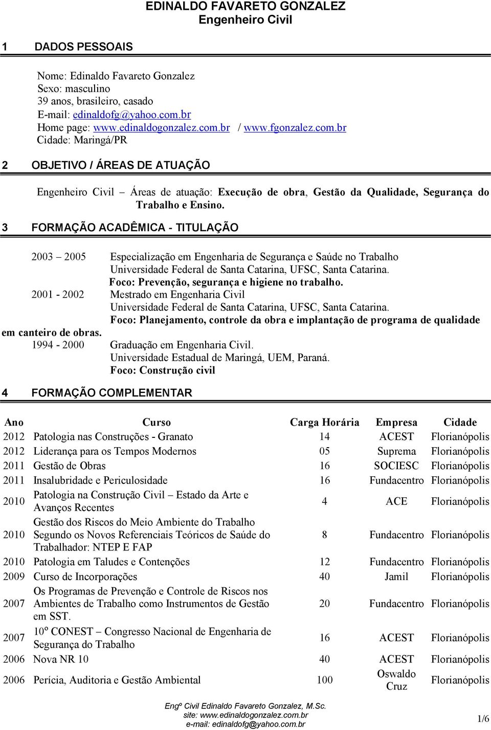 3 FORMAÇÃO ACADÊMICA - TITULAÇÃO 2003 2005 Especialização em Engenharia de Segurança e Saúde no Universidade Federal de Santa Catarina, UFSC, Santa Catarina.