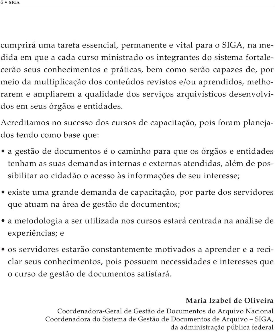 Acreditamos no sucesso dos cursos de capacitação, pois foram planejados tendo como base que: tenham as suas demandas internas e externas atendidas, além de possibilitar ao cidadão o acesso às