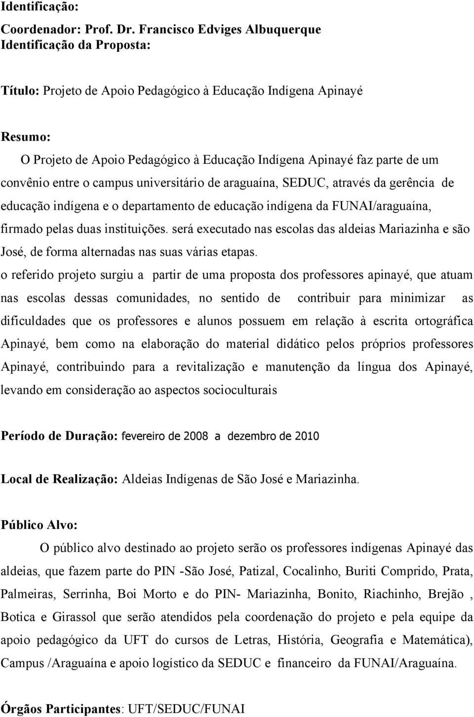 um convênio entre o campus universitário de araguaína, SEDUC, através da gerência de educação indígena e o departamento de educação indígena da FUNAI/araguaína, firmado pelas duas instituições.