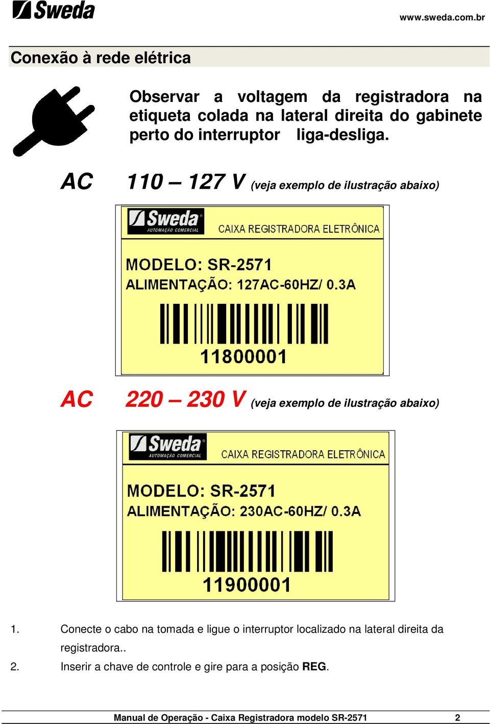 AC 110 127 V (veja exemplo de ilustração abaixo) AC 220 230 V (veja exemplo de ilustração abaixo) 1.