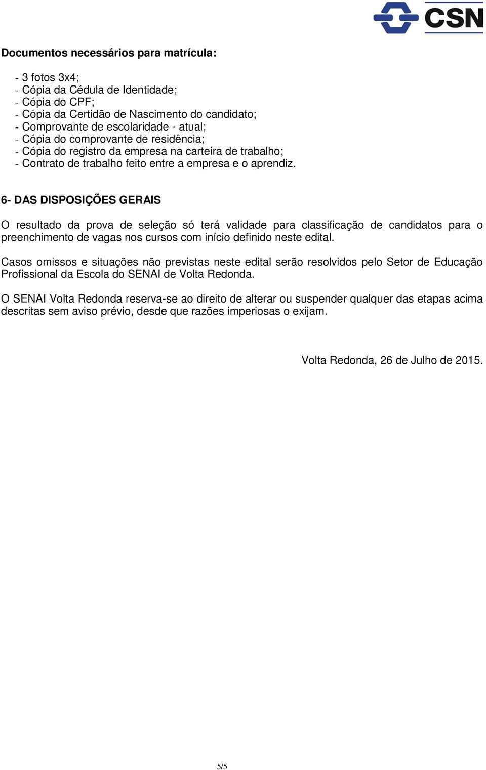 6- DAS DISPOSIÇÕES GERAIS O resultado da prova de seleção só terá validade para classificação de candidatos para o preenchimento de vagas nos cursos com início definido neste edital.