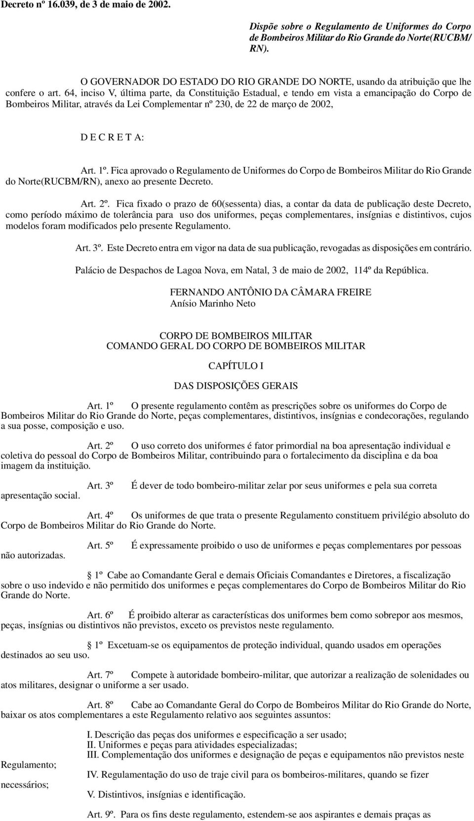 64, inciso V, última parte, da Constituição Estadual, e tendo em vista a emancipação do Corpo de Bombeiros Militar, através da Lei Complementar nº 230, de 22 de março de 2002, D E C R E T A: Art. 1º.