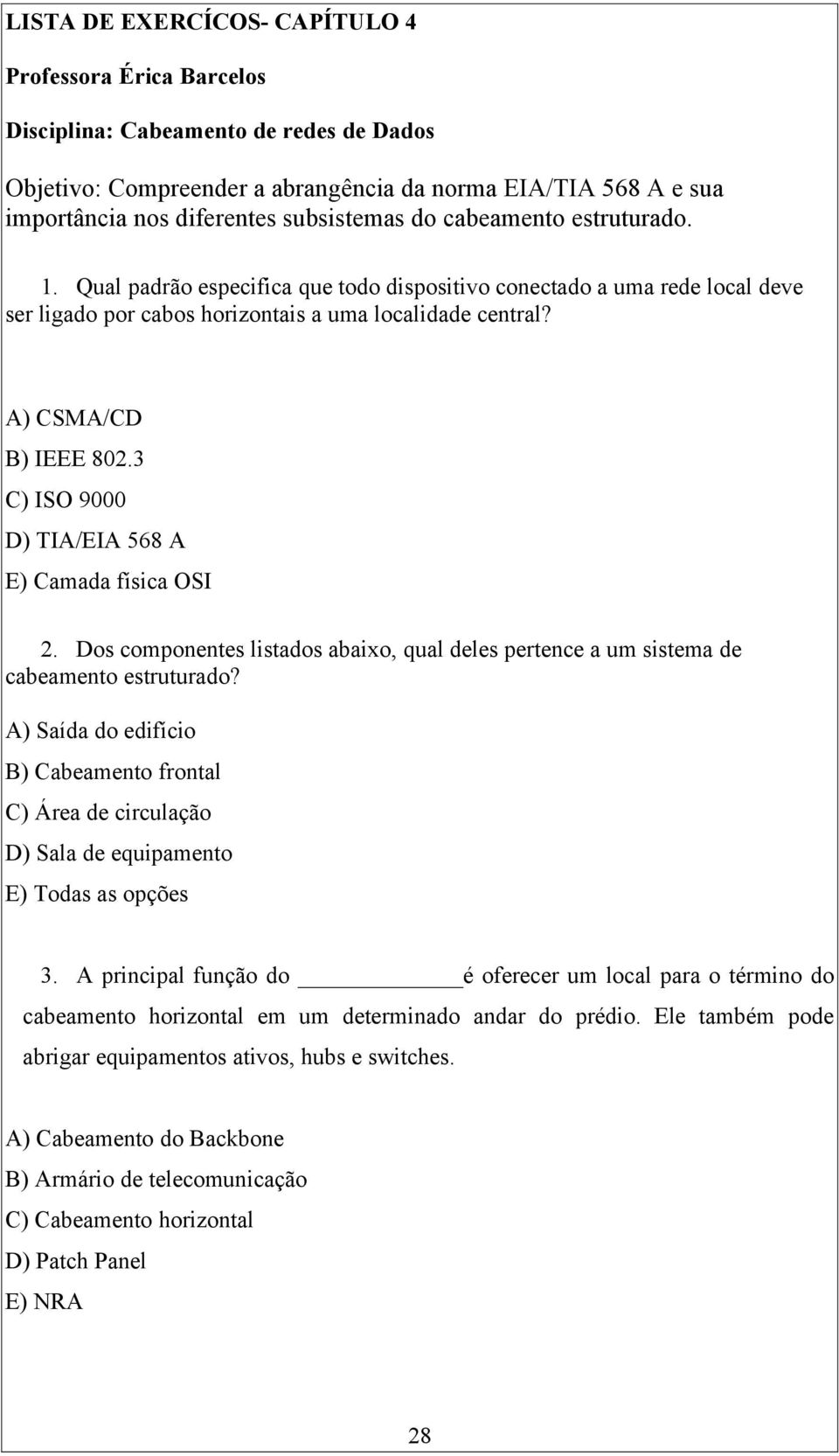 3 C) ISO 9000 D) TIA/EIA 568 A E) Camada física OSI 2. Dos componentes listados abaixo, qual deles pertence a um sistema de cabeamento estruturado?