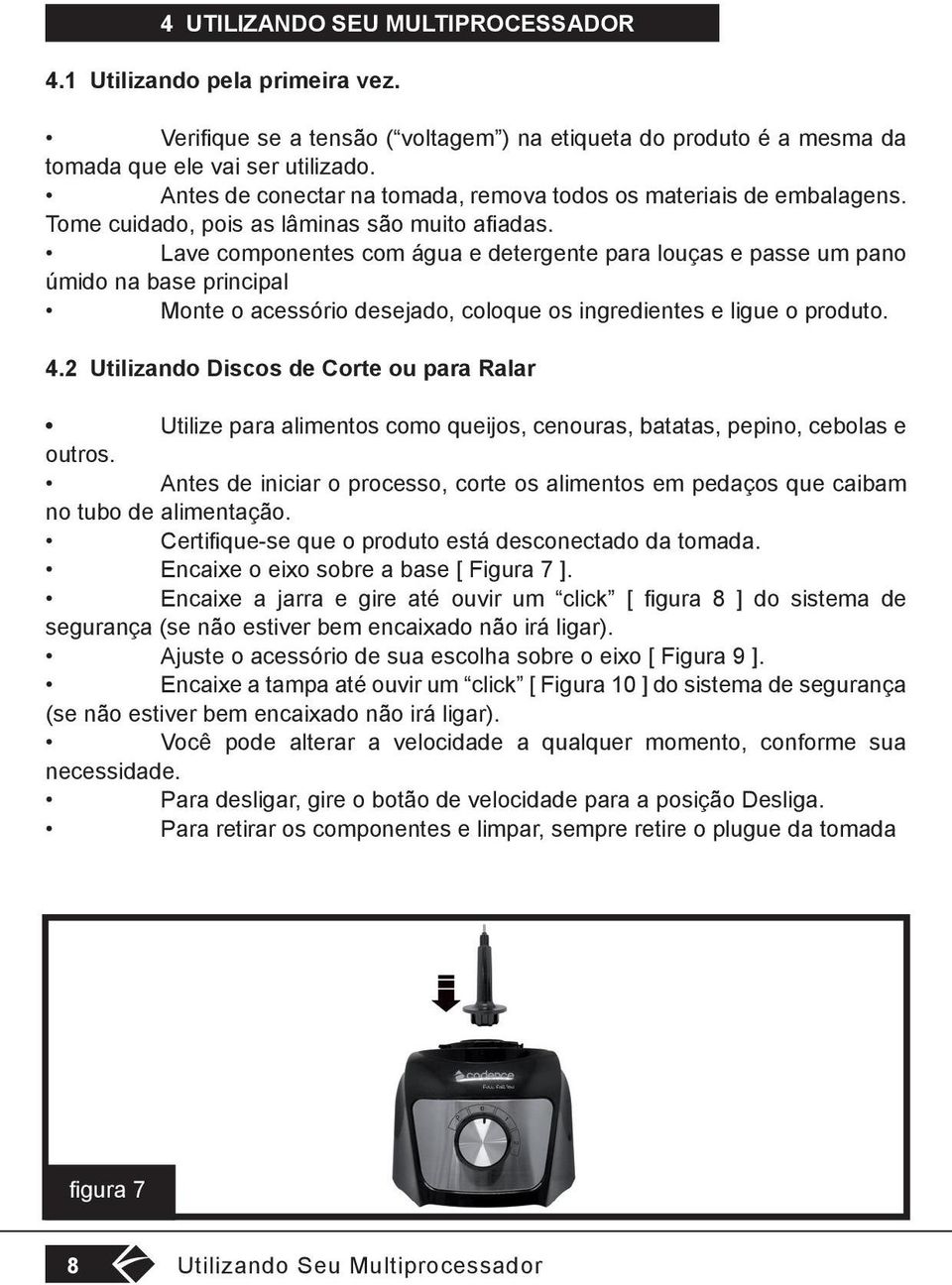 Lave componentes com água e detergente para louças e passe um pano úmido na base principal Monte o acessório desejado, coloque os ingredientes e ligue o produto. 4.