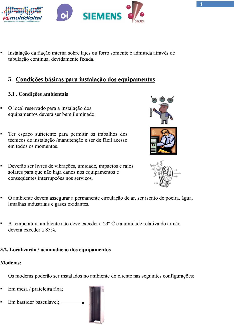 Ter espaço suficiente para permitir os trabalhos dos técnicos de instalação /manutenção e ser de fácil acesso em todos os momentos.