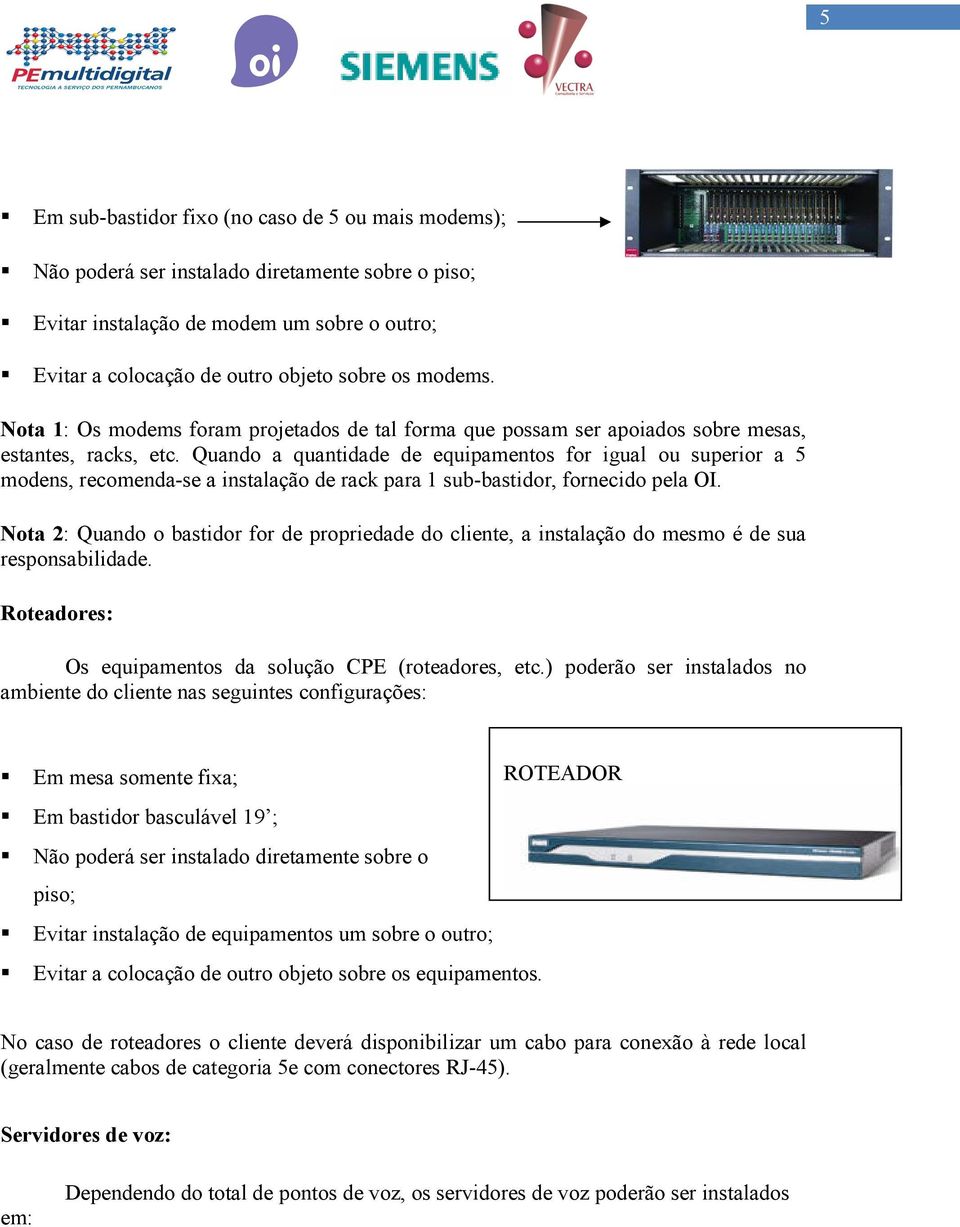 Quando a quantidade de equipamentos for igual ou superior a 5 modens, recomenda-se a instalação de rack para 1 sub-bastidor, fornecido pela OI.