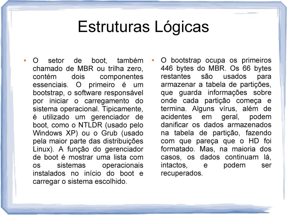 Tipicamente, é utilizado um gerenciador de boot, como o NTLDR (usado pelo Windows XP) ou o Grub (usado pela maior parte das distribuições Linux).