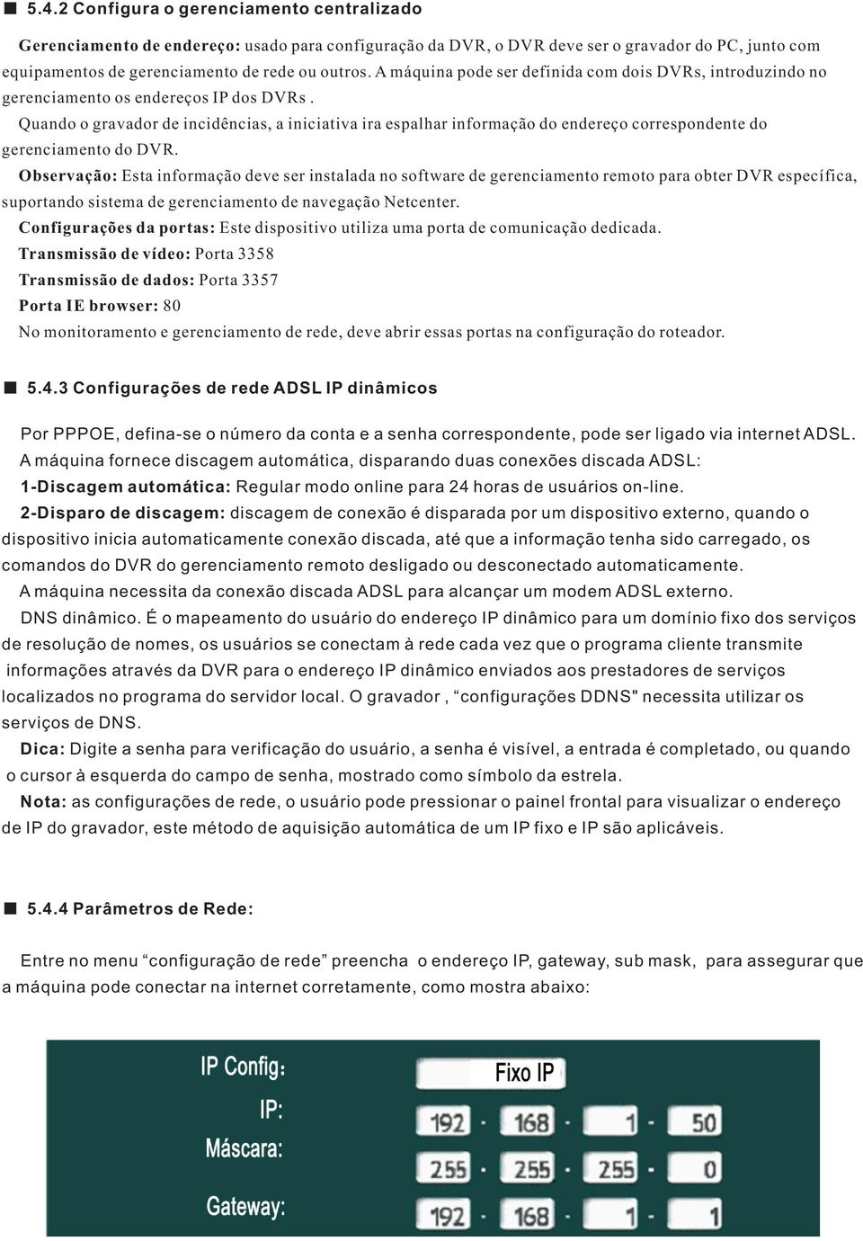 Quando o gravador de incidências, a iniciativa ira espalhar informação do endereço correspondente do gerenciamento do DVR.