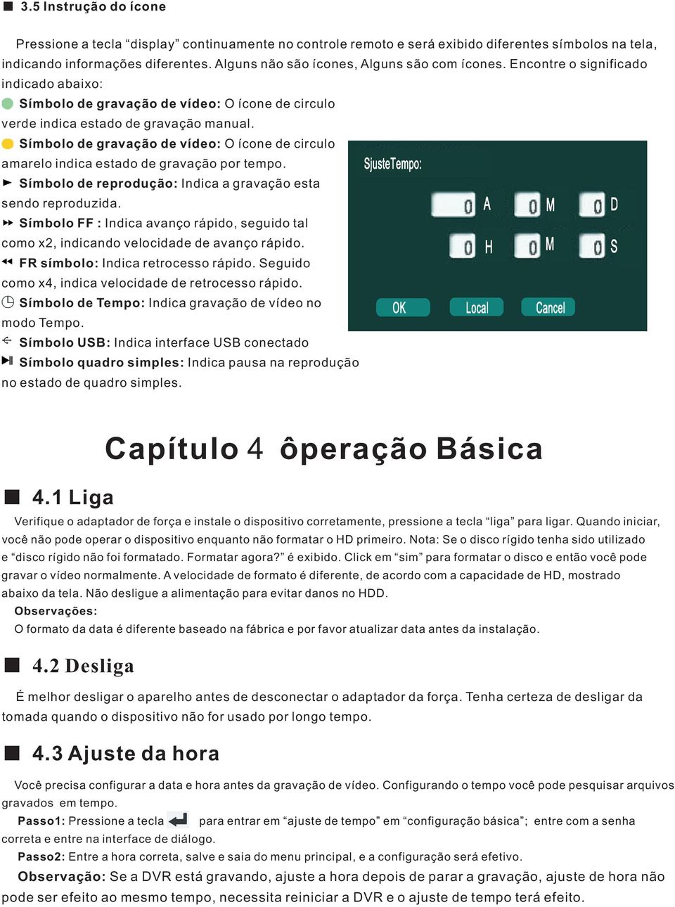 Símbolo de gravação de vídeo: O ícone de circulo amarelo indica estado de gravação por tempo. Símbolo de reprodução: Indica a gravação esta sendo reproduzida.