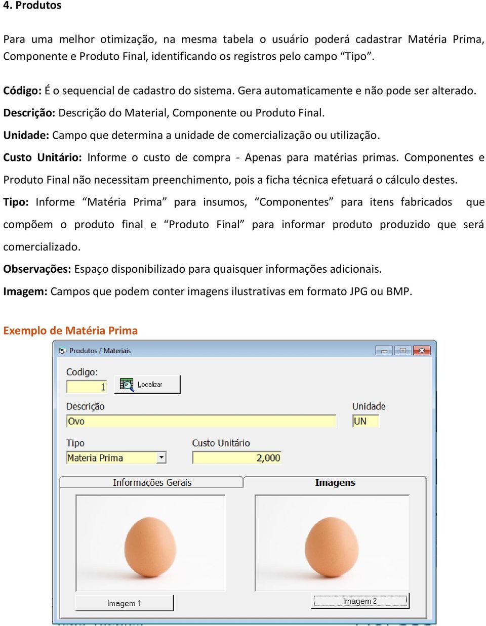 Unidade: Campo que determina a unidade de comercialização ou utilização. Custo Unitário: Informe o custo de compra - Apenas para matérias primas.