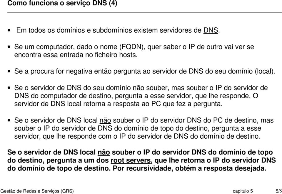 Se o servidor de DNS do seu domínio não souber, mas souber o IP do servidor de DNS do computador de destino, pergunta a esse servidor, que lhe responde.
