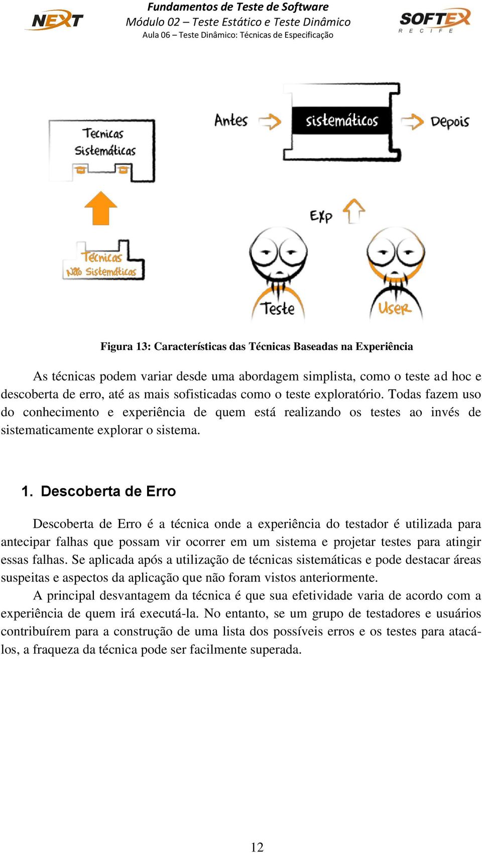 Descoberta de Erro Descoberta de Erro é a técnica onde a experiência do testador é utilizada para antecipar falhas que possam vir ocorrer em um sistema e projetar testes para atingir essas falhas.