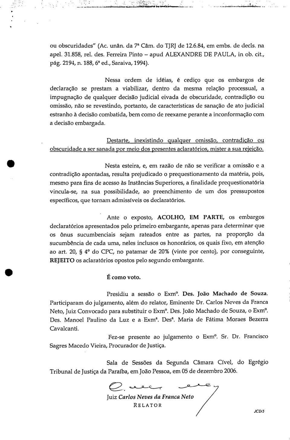 ou omissão, não se revestindo, portanto, de características de sanação de ato judicial estranho à decisão combatida, bem como de reexame perante a inconformação com a decisão embargada.