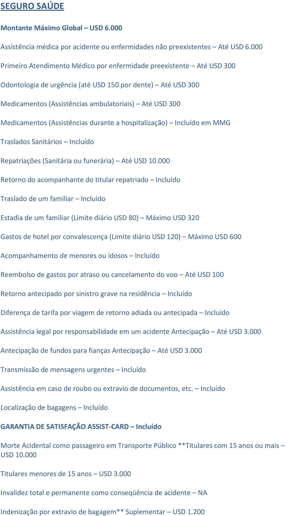 (Assistências durante a hospitalização) Incluído em MMG Traslados Sanitários Incluído Repatriações (Sanitária ou funerária) Até USD 10.