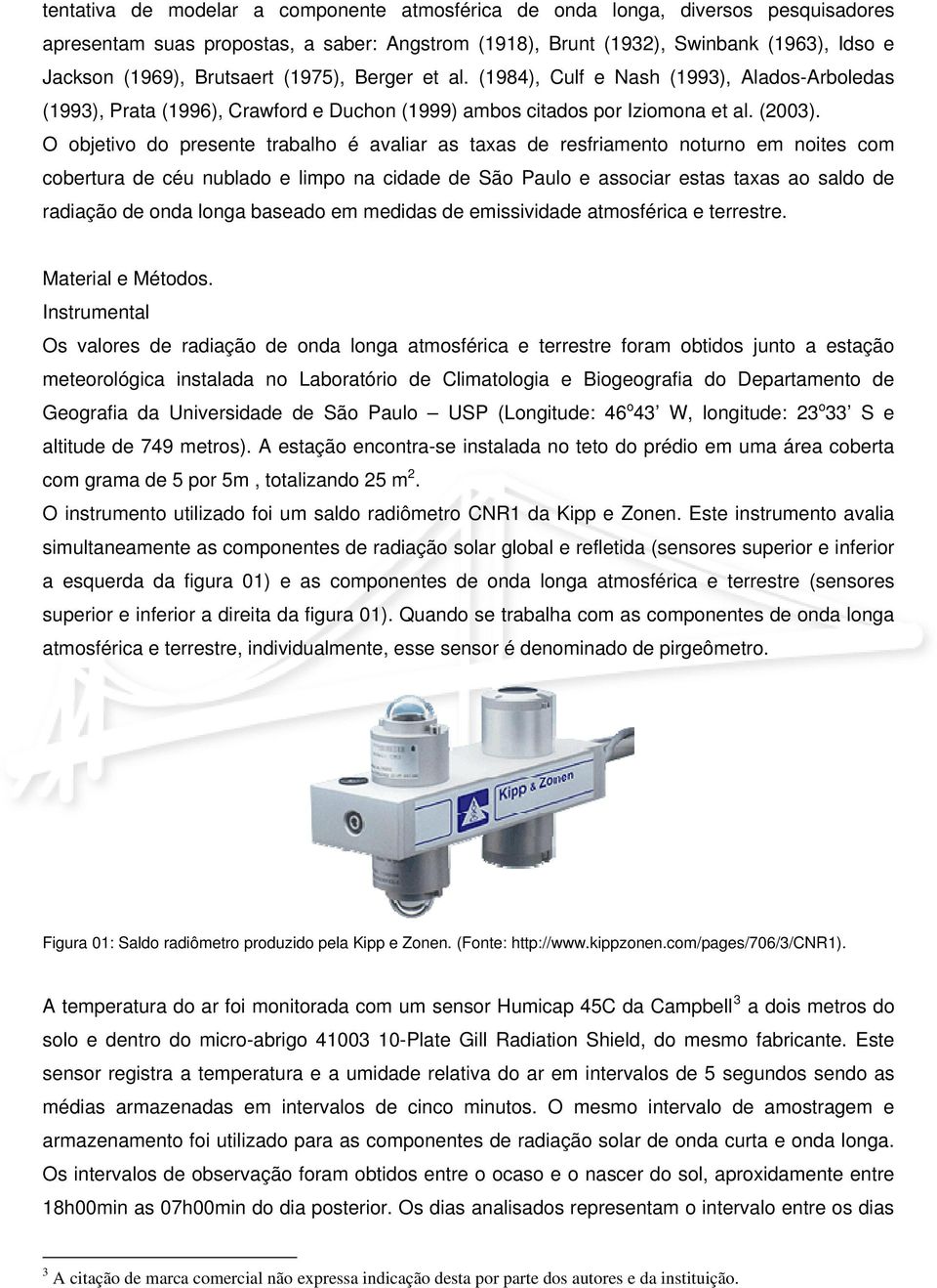 O objetivo do presente trabalho é avaliar as taxas de resfriamento noturno em noites com cobertura de céu nublado e limpo na cidade de São Paulo e associar estas taxas ao saldo de radiação de onda