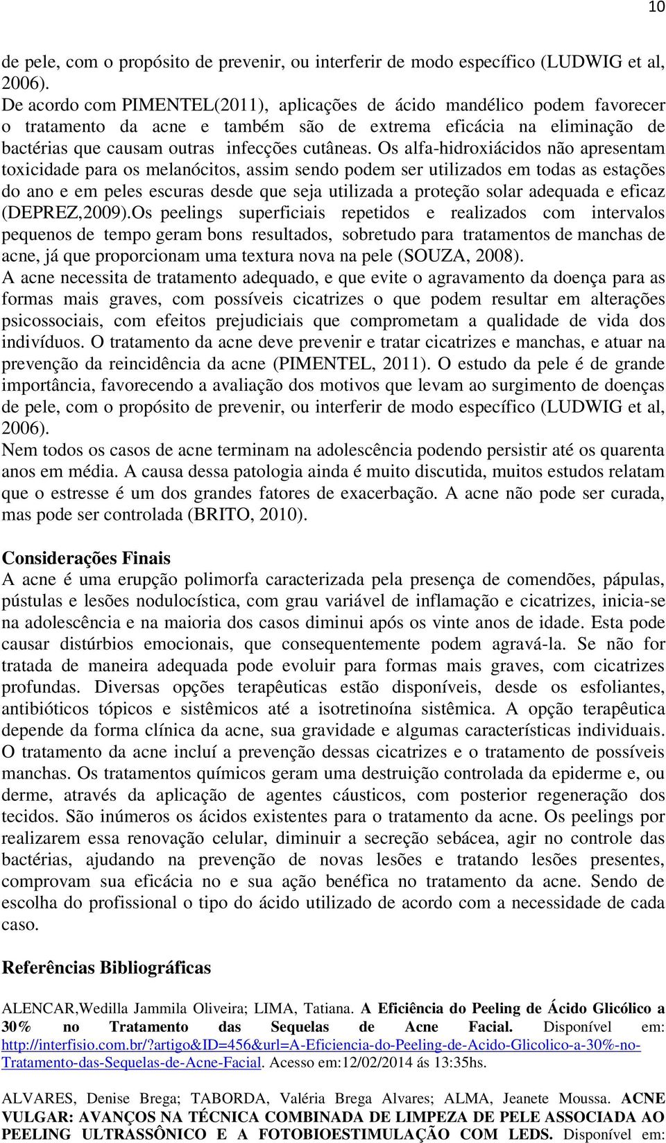 Os alfa-hidroxiácidos não apresentam toxicidade para os melanócitos, assim sendo podem ser utilizados em todas as estações do ano e em peles escuras desde que seja utilizada a proteção solar adequada