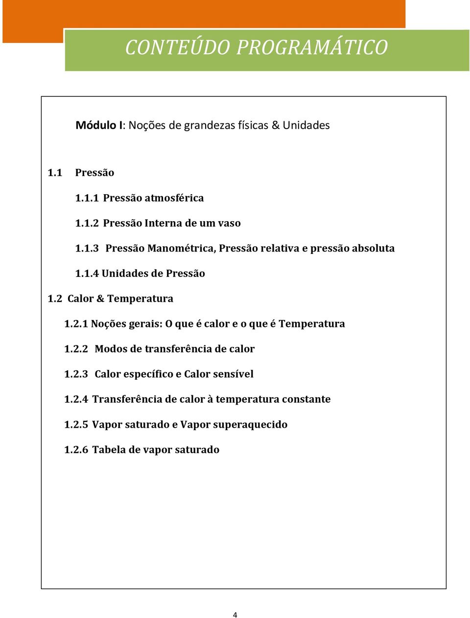 Calor & Temperatura 1.2.1 Noções gerais: O que é calor e o que é Temperatura 1.2.2 Modos de transferência de calor 1.2.3 Calor específico e Calor sensível 1.