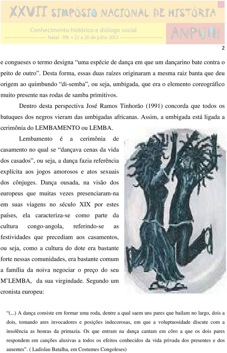 Dentro desta perspectiva José Ramos Tinhorão (1991) concorda que todos os batuques dos negros vieram das umbigadas africanas. Assim, a umbigada está ligada a cerimônia do LEMBAMENTO ou LEMBA.
