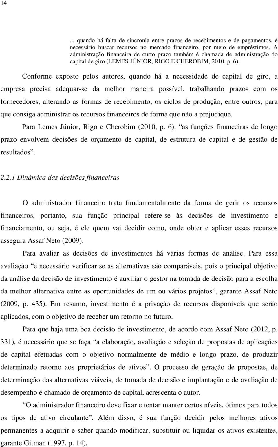 Conforme exposto pelos autores, quando há a necessidade de capital de giro, a empresa precisa adequar-se da melhor maneira possível, trabalhando prazos com os fornecedores, alterando as formas de