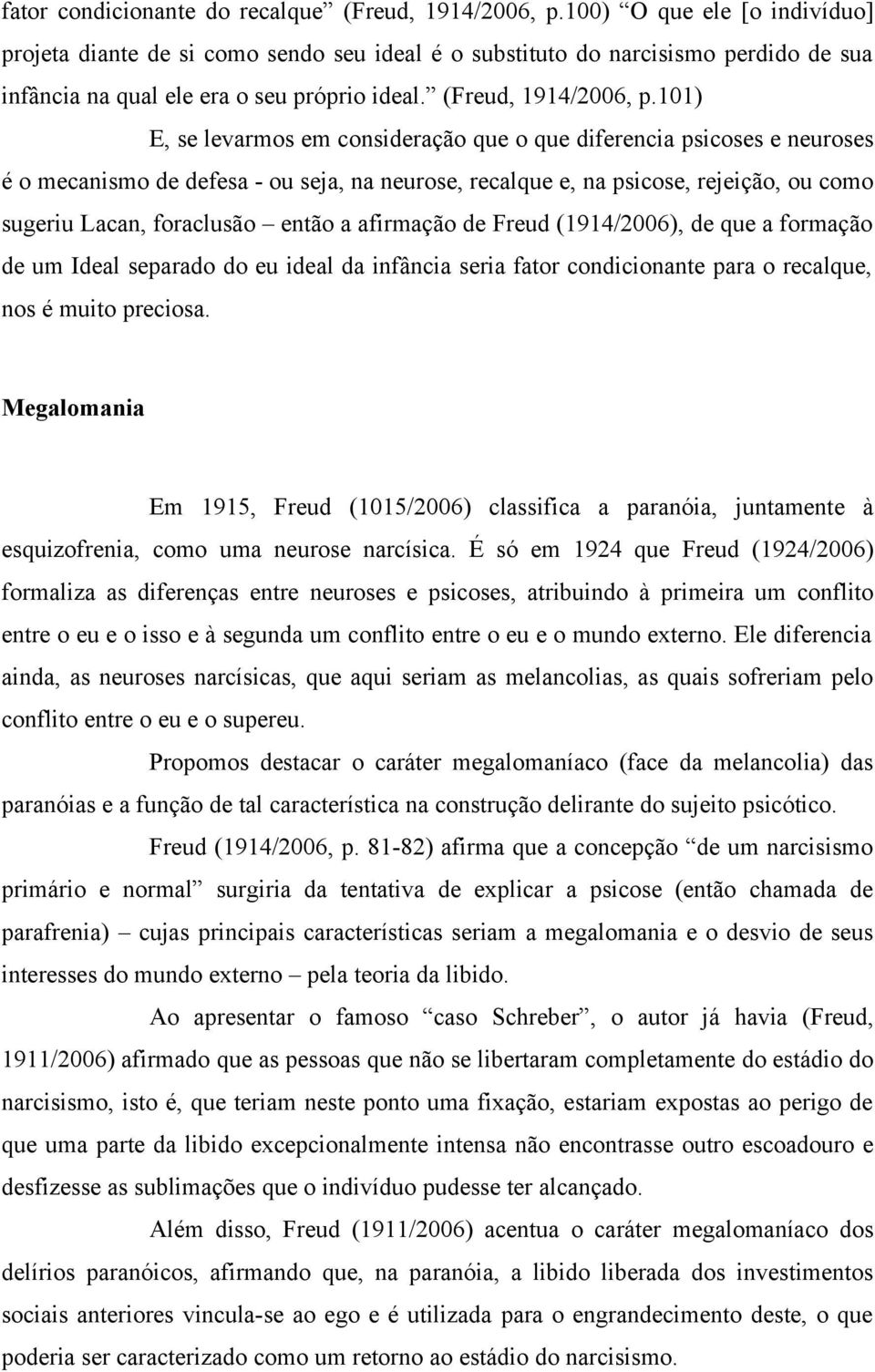 101) E, se levarmos em consideração que o que diferencia psicoses e neuroses é o mecanismo de defesa - ou seja, na neurose, recalque e, na psicose, rejeição, ou como sugeriu Lacan, foraclusão então a