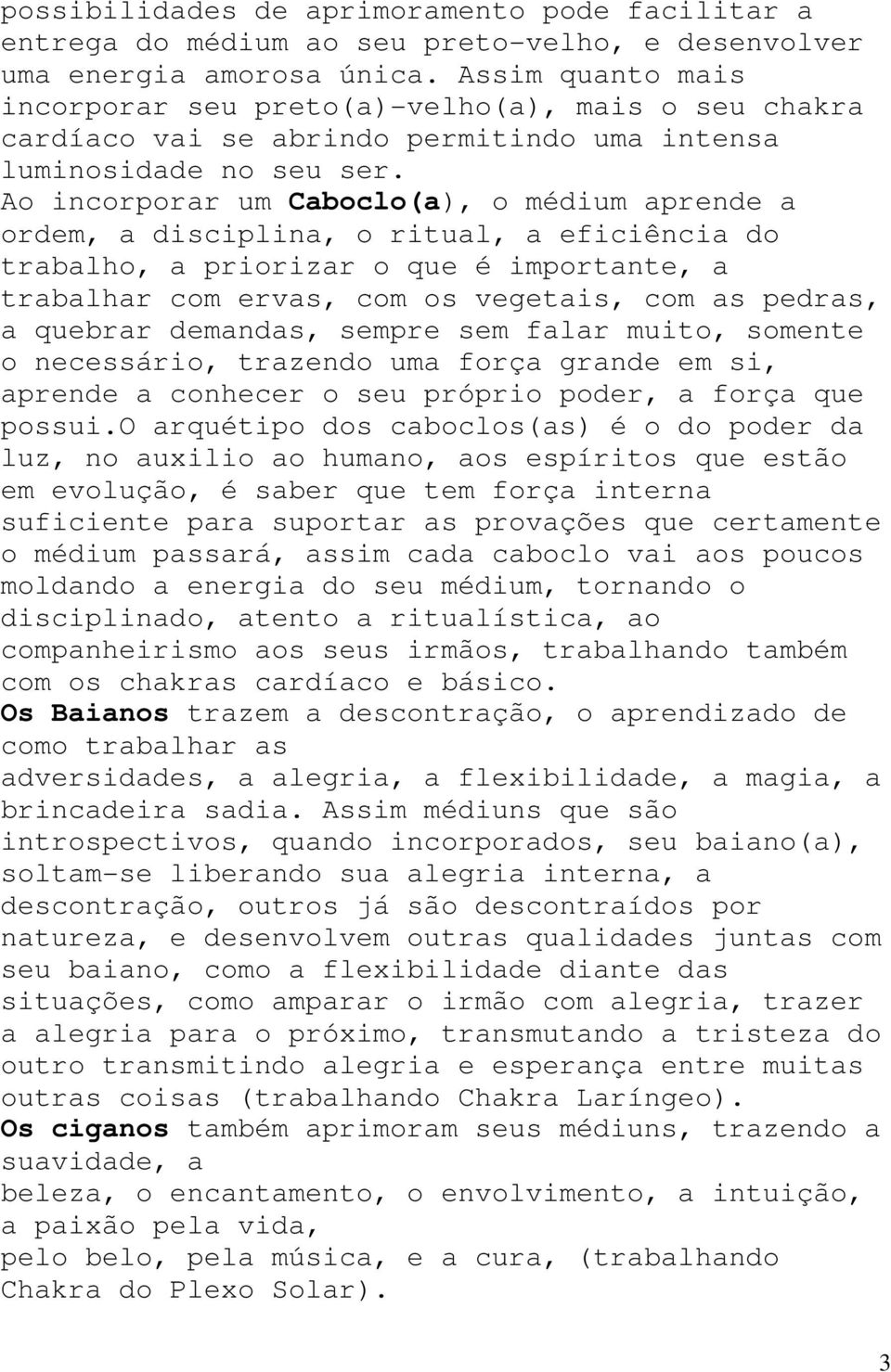 Ao incorporar um Caboclo(a), o médium aprende a ordem, a disciplina, o ritual, a eficiência do trabalho, a priorizar o que é importante, a trabalhar com ervas, com os vegetais, com as pedras, a