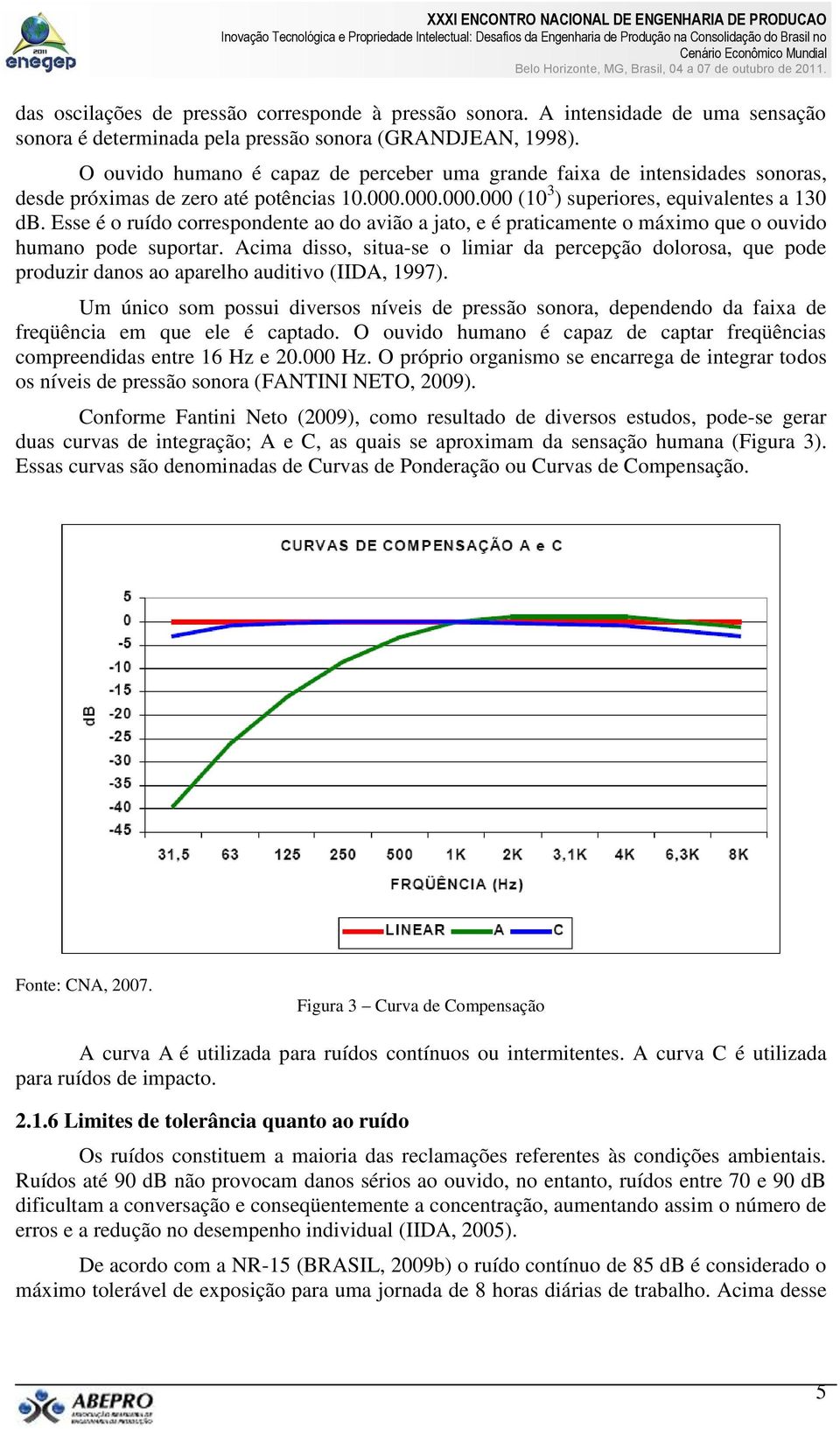 Esse é o ruído correspondente ao do avião a jato, e é praticamente o máximo que o ouvido humano pode suportar.