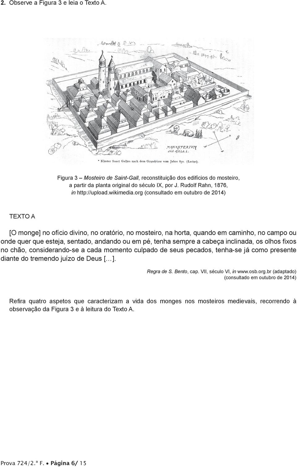 org (consultado em outubro de 2014) TEXTO A [O monge] no ofício divino, no oratório, no mosteiro, na horta, quando em caminho, no campo ou onde quer que esteja, sentado, andando ou em pé, tenha