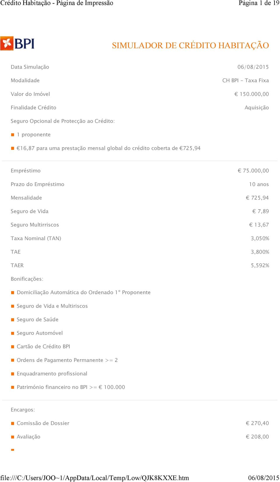 000,00 Prazo do Empréstimo 10 anos Mensalidade 725,94 Seguro de Vida 7,89 Seguro Multirriscos 13,67 Taxa Nominal (TAN) 3,050% TAE 3,800% TAER 5,592% Bonificações: Domiciliação