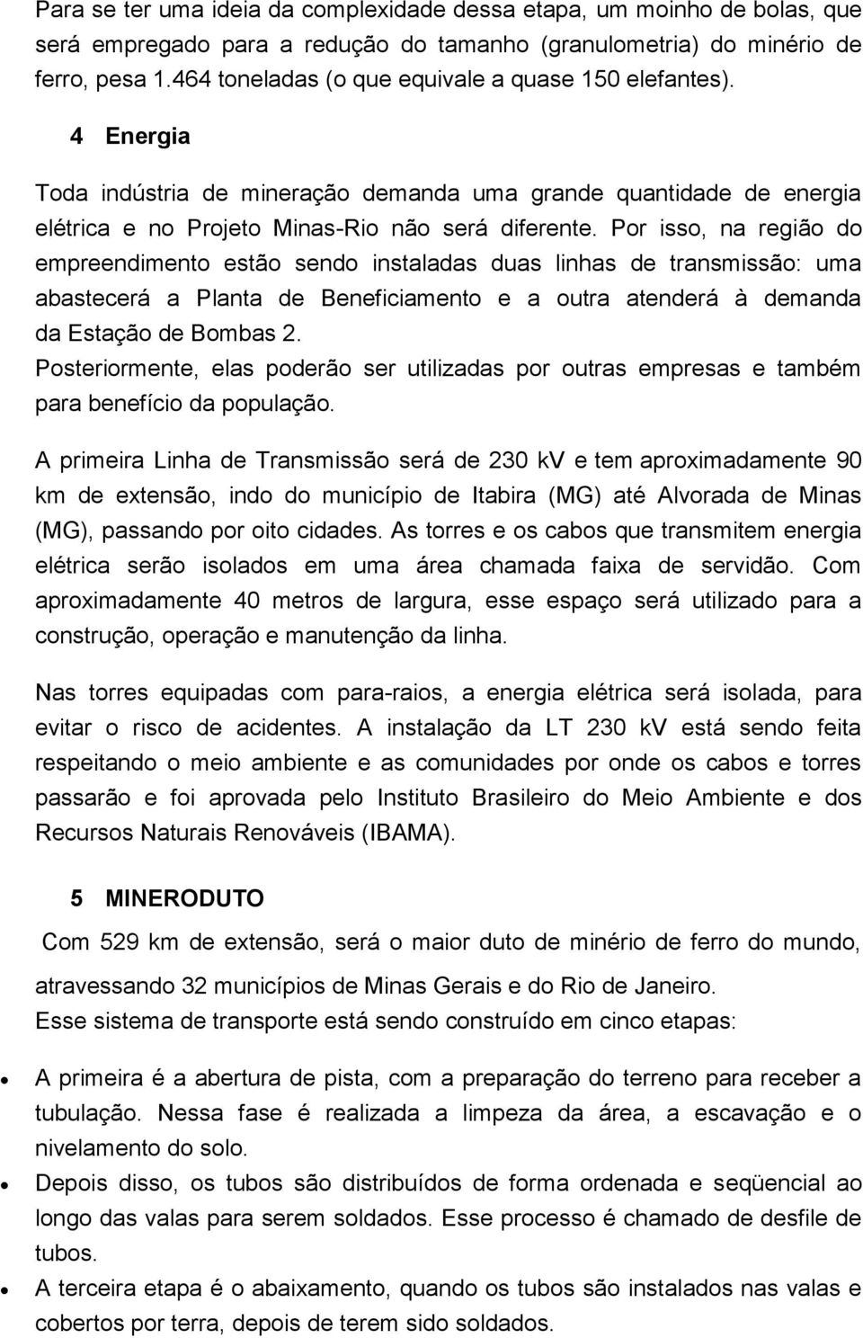 Por isso, na região do empreendimento estão sendo instaladas duas linhas de transmissão: uma abastecerá a Planta de Beneficiamento e a outra atenderá à demanda da Estação de Bombas 2.