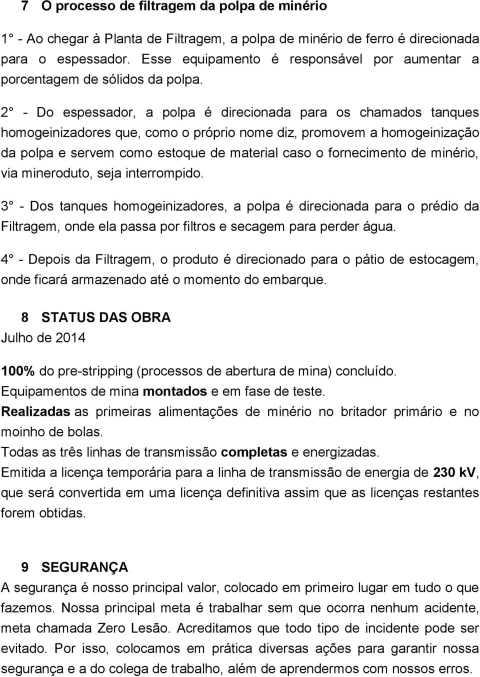 2 - Do espessador, a polpa é direcionada para os chamados tanques homogeinizadores que, como o próprio nome diz, promovem a homogeinização da polpa e servem como estoque de material caso o