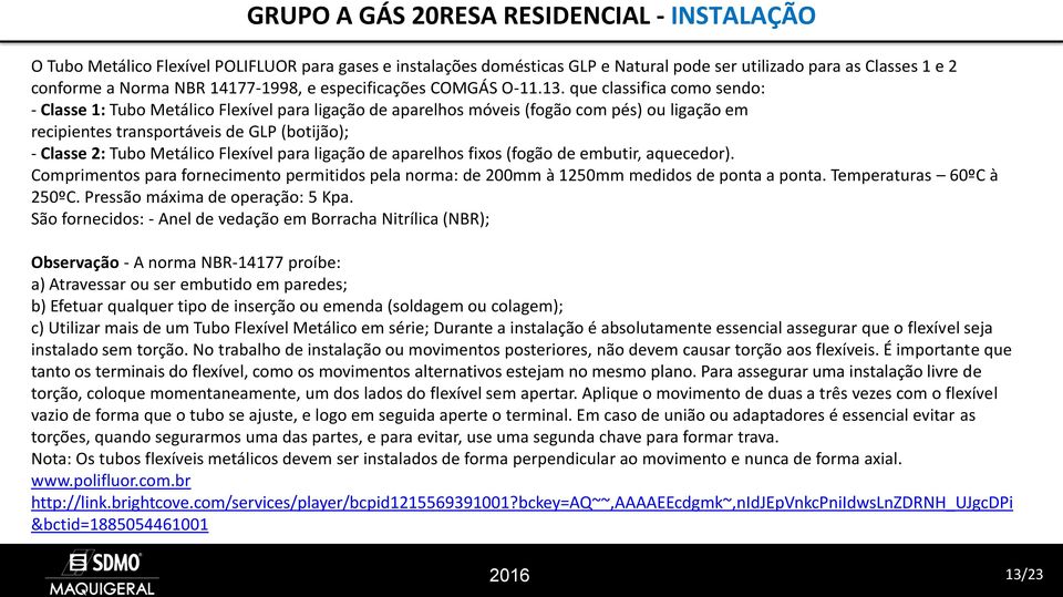 que classifica como sendo: - Classe 1: Tubo Metálico Flexível para ligação de aparelhos móveis (fogão com pés) ou ligação em recipientes transportáveis de GLP (botijão); - Classe 2: Tubo Metálico