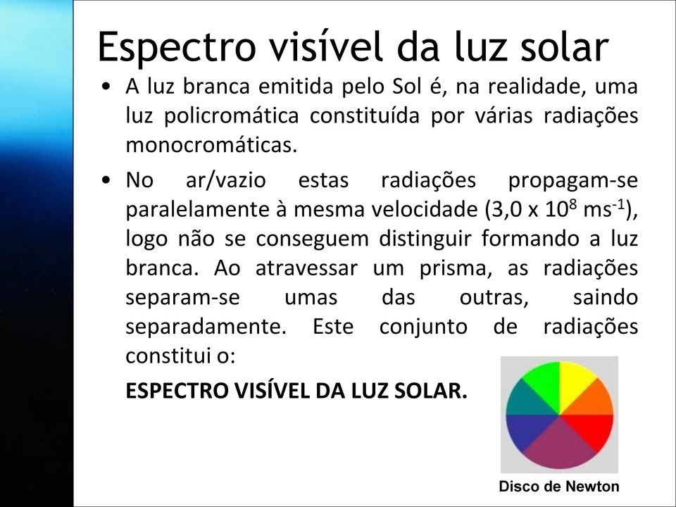 No ar/vazio estas radiações propagam-se paralelamente à mesma velocidade (3,0 x 10 8 ms -1 ), logo não se conseguem distinguir