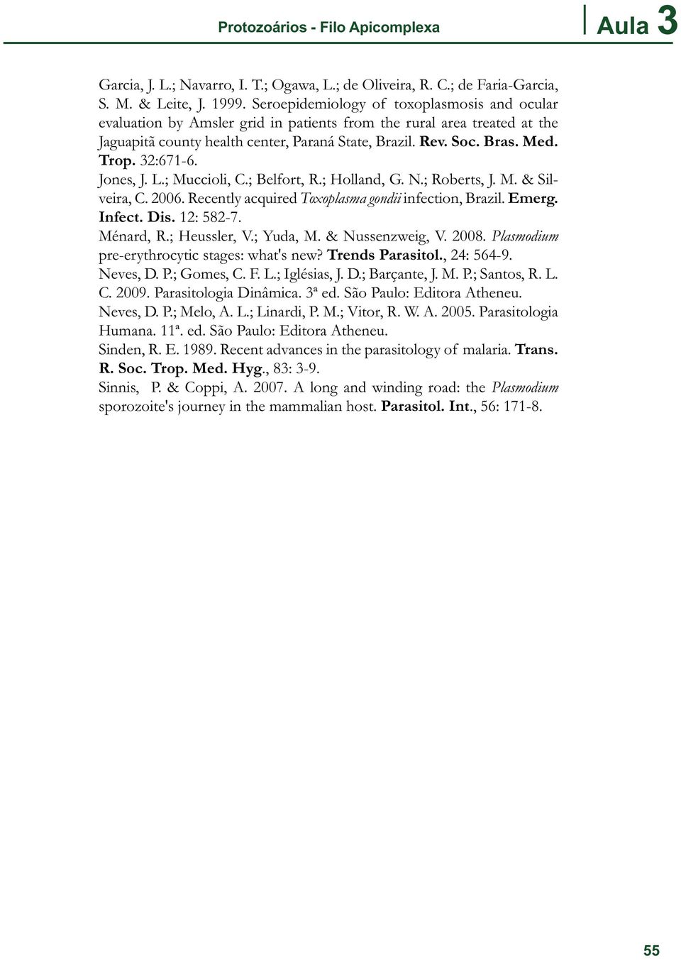 32:671-6. Jones, J. L.; Muccioli, C.; Belfort, R.; Holland, G. N.; Roberts, J. M. & Silveira, C. 2006. Recently acquired Toxoplasma gondii infection, Brazil. Emerg. Infect. Dis. 12: 582-7. Ménard, R.