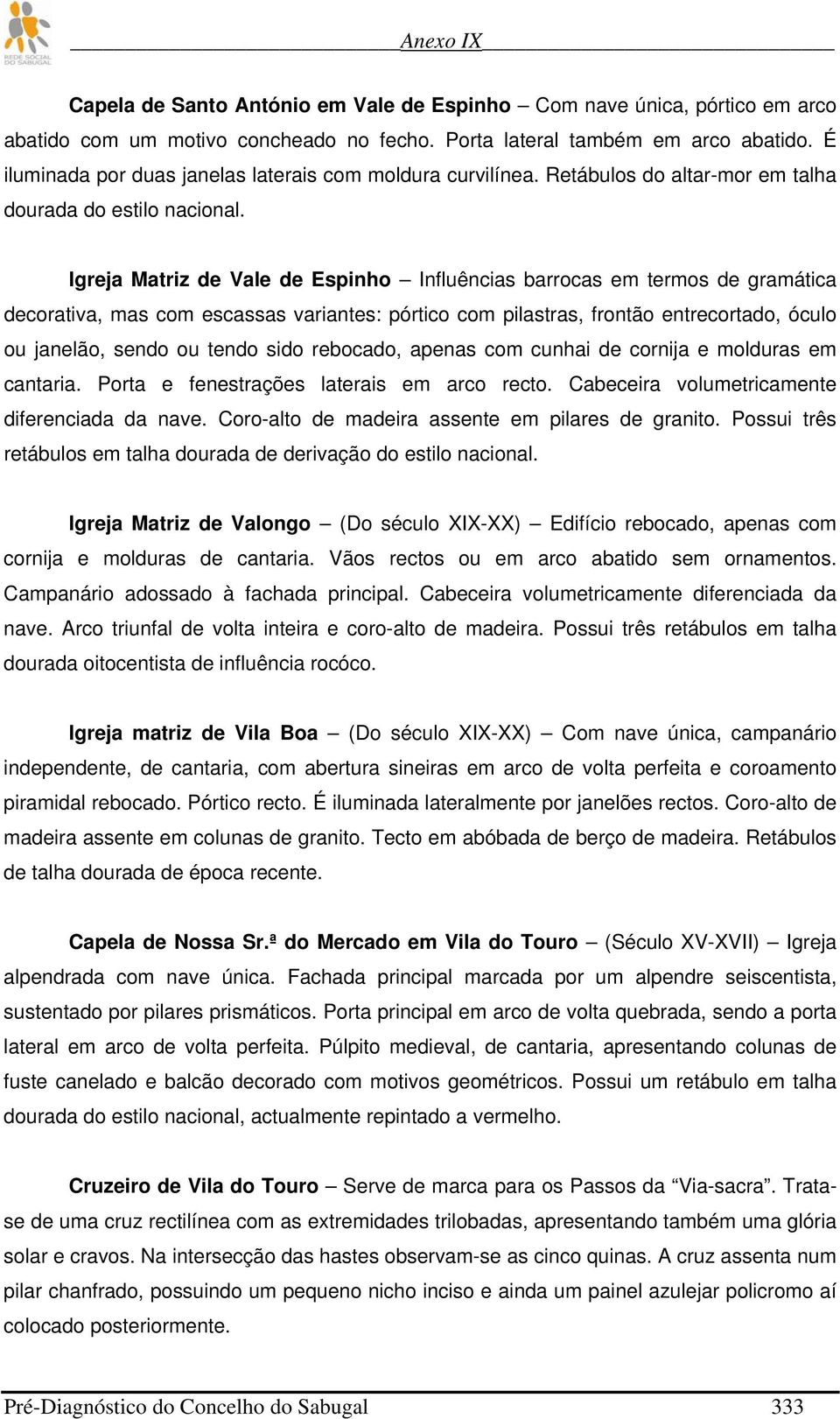 Igreja Matriz de Vale de Espinho Influências barrocas em termos de gramática decorativa, mas com escassas variantes: pórtico com pilastras, frontão entrecortado, óculo ou janelão, sendo ou tendo sido