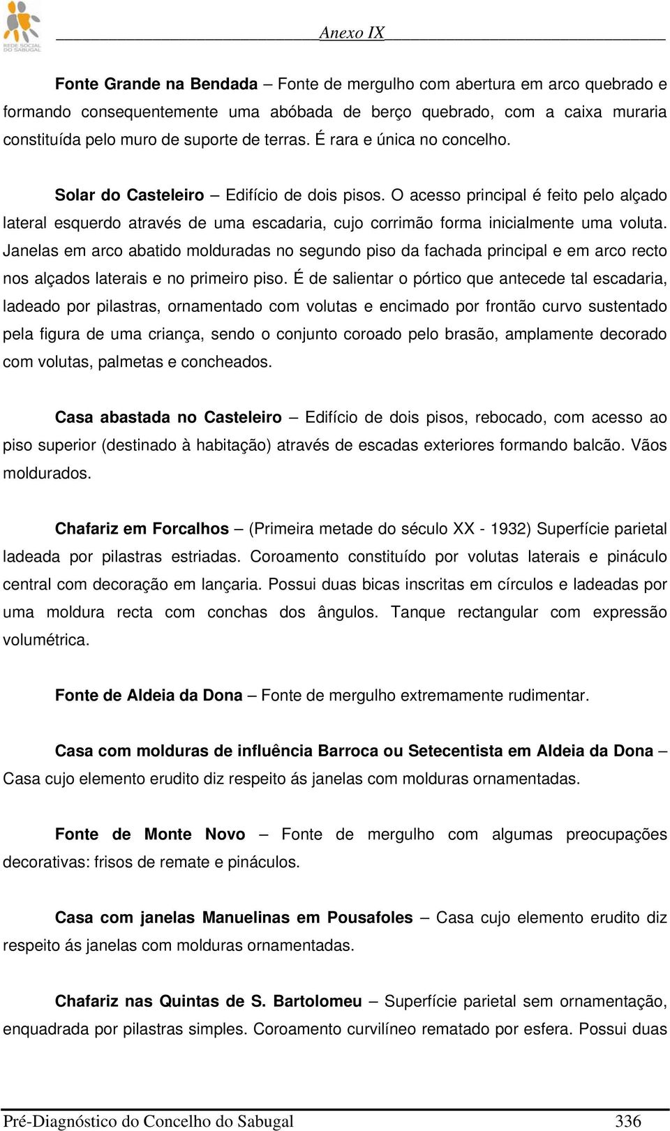 Janelas em arco abatido molduradas no segundo piso da fachada principal e em arco recto nos alçados laterais e no primeiro piso.