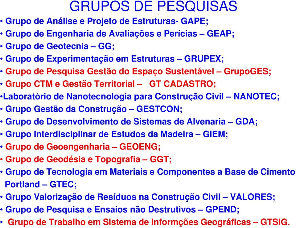 Desenvolvimento de Sistemas de Alvenaria GDA; Grupo Interdisciplinar de Estudos da Madeira GIEM; Grupo de Geoengenharia GEOENG; Grupo de Geodésia e Topografia GGT; Grupo de Tecnologia em Materiais e