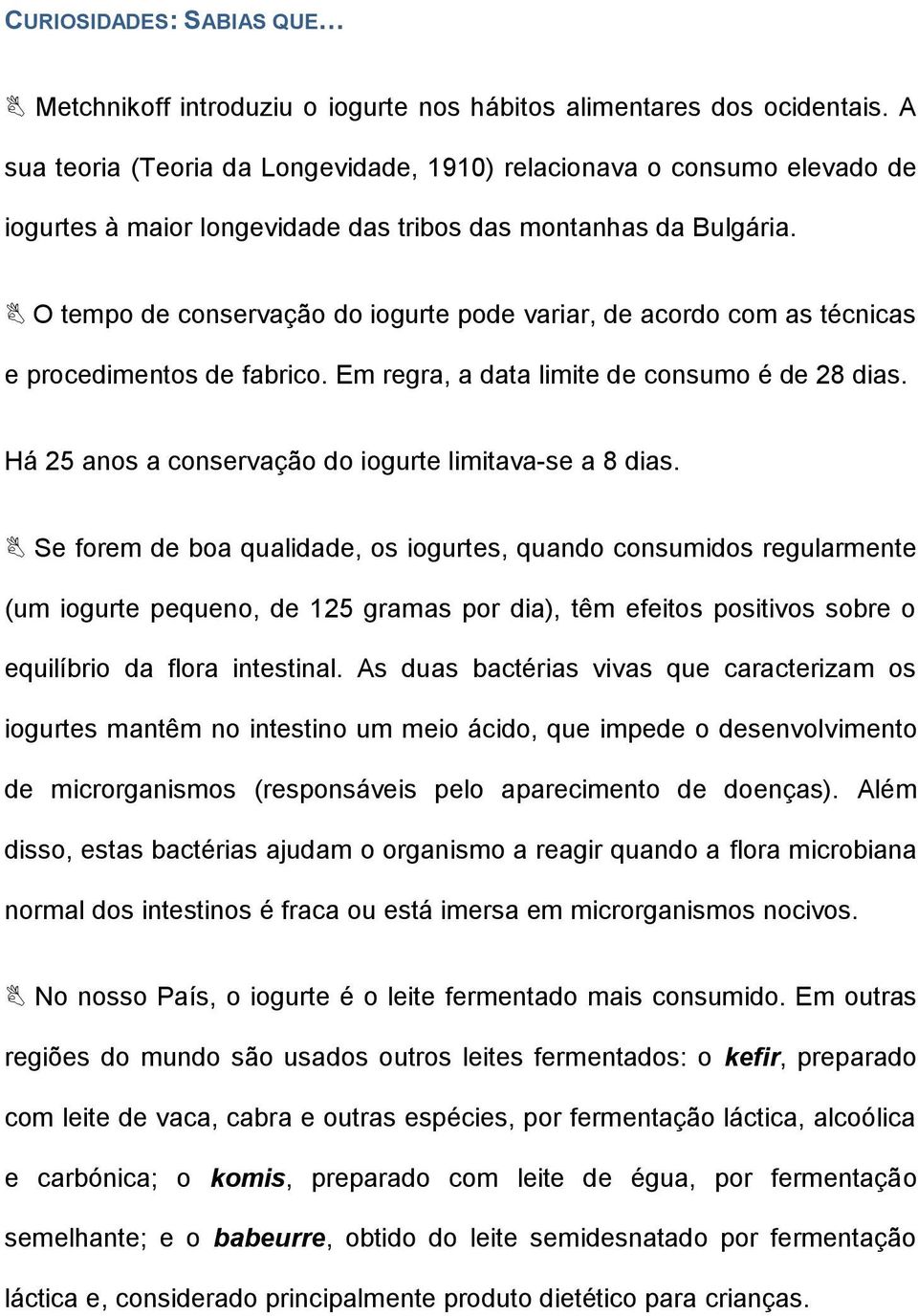 O tempo de conservação do iogurte pode variar, de acordo com as técnicas e procedimentos de fabrico. Em regra, a data limite de consumo é de 28 dias.