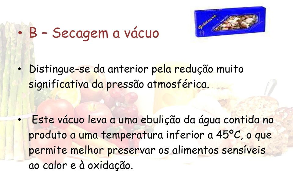 Este vácuo leva a uma ebulição da água contida no produto a uma