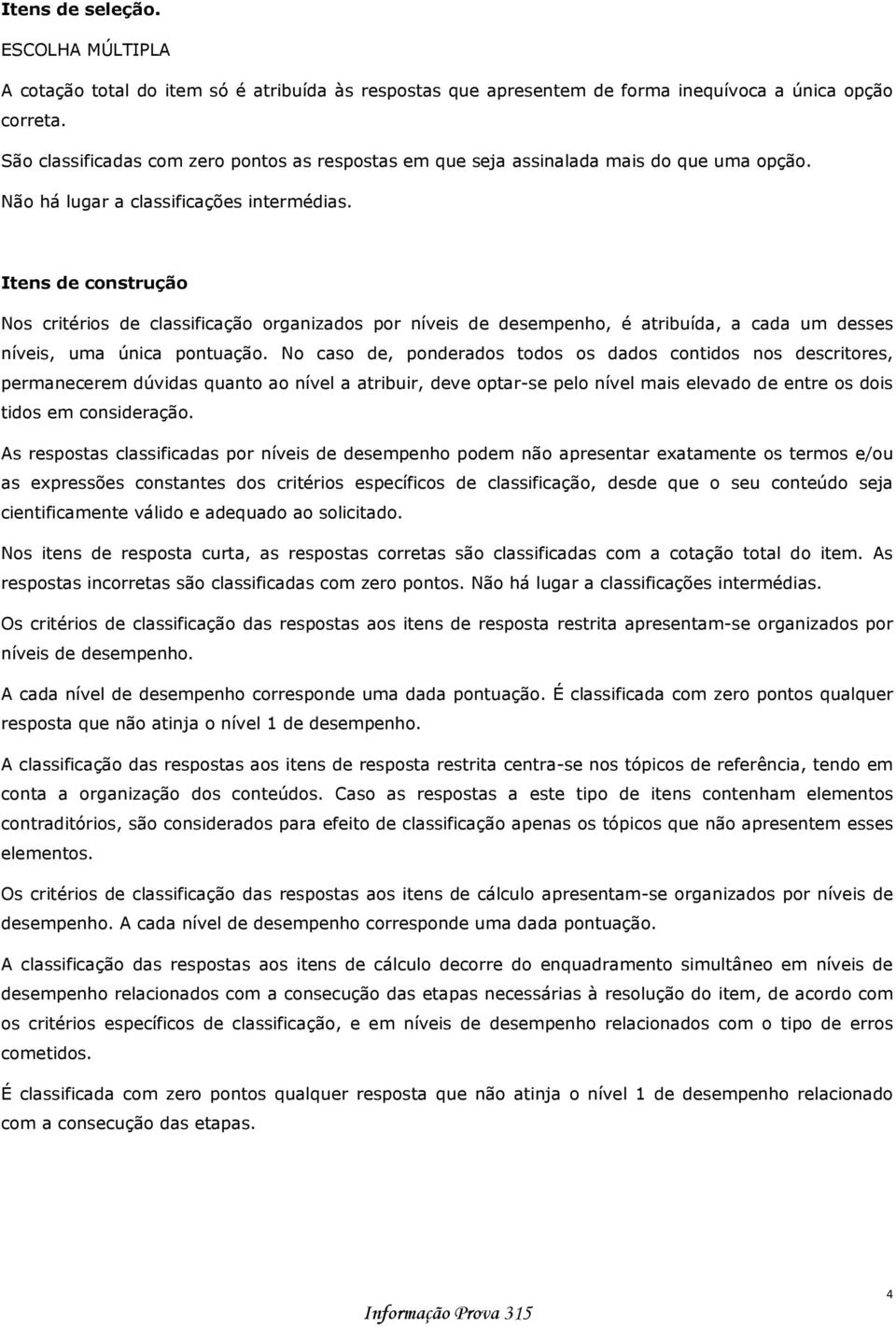 Itens de construção Nos critérios de classificação organizados por níveis de desempenho, é atribuída, a cada um desses níveis, uma única pontuação.